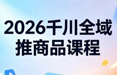 【精】2026知了千川全域推商品实战指南:从测品到爆单的全链路投放策略 【精】2026知了千川全域推商品实战指南:从测品到爆单的全链路投放策略