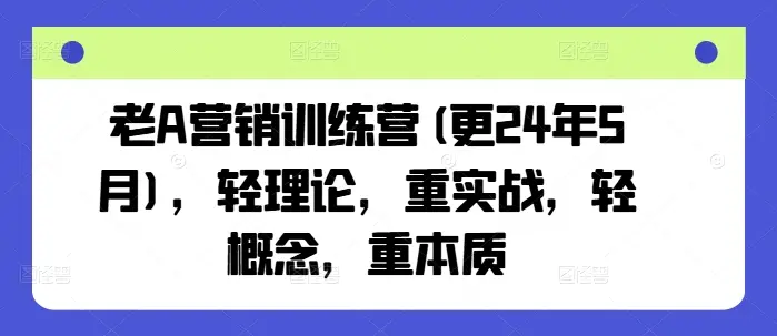 老A营销训练营(更25年6月),轻理论,重实战,轻概念,重本质 老A营销训练营(更25年6月),轻理论,重实战,轻概念,重本质