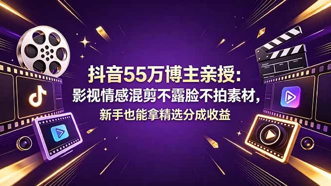 【精】抖音55万博主亲授：影视情感混剪不露脸不拍素材，新手也能拿精选分成收益