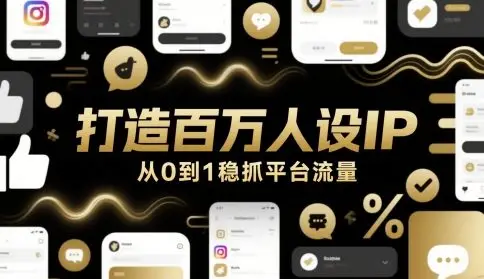 打造百万人设IP,从0到1稳抓平台流量 打造百万人设IP,从0到1稳抓平台流量