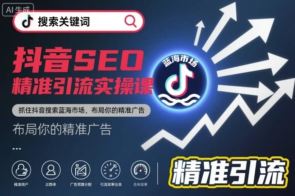 抖音SEO精准引流实操课，抓住抖音搜索蓝海市场，布局你的精准广告