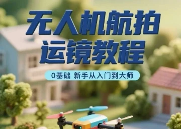 【精】无人机航拍运镜教程,0基础新手从入门到大师 【精】无人机航拍运镜教程,0基础新手从入门到大师