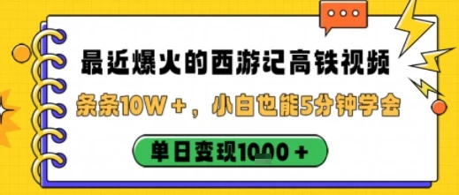 最近爆火的西游记高铁视频，条条10W＋，小白也能5分钟轻松上手，单日变现1k