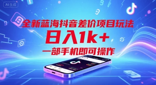 全新蓝海抖音差价项目玩法，日入1k+，一部手机即可操作【揭秘】