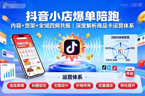 【精】抖音小店爆单陪跑，内容＋货架＋全域四频共振，深度解析抖音商品卡运营体系（更新）