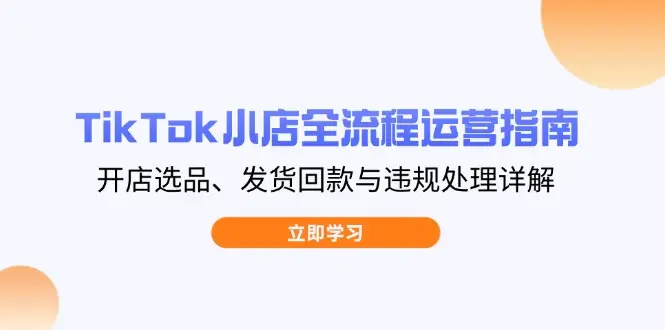 TikTok小店全流程运营指南,开店选品、发货回款与违规处理详解 TikTok小店全流程运营指南,开店选品、发货回款与违规处理详解