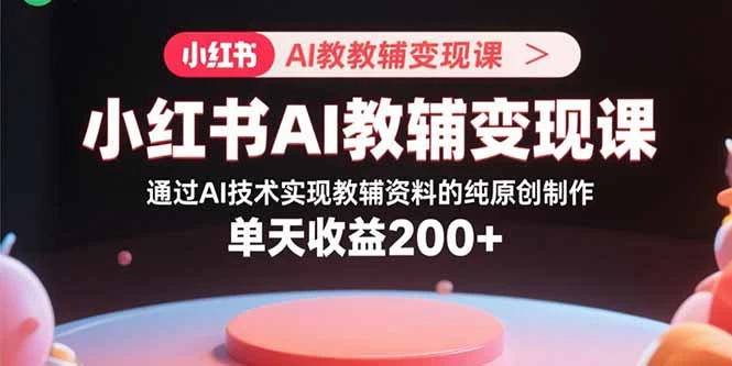 【精】小红书AI教辅变现课,通过AI技术实现教辅资料的纯原创制作 单天收益200+ 【精】小红书AI教辅变现课,通过AI技术实现教辅资料的纯原创制作 单天收益200+