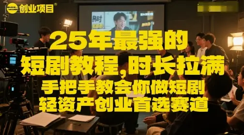 25年最强的短剧项目教程，时长拉满，手把手教会你做短剧，轻资产创业首选赛道