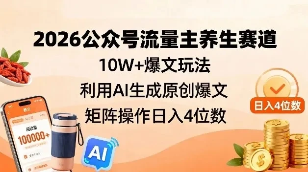 2026公众号流量主养生赛道，10W+爆文玩法，利用AI生成原创爆文，矩阵操作日入4位数