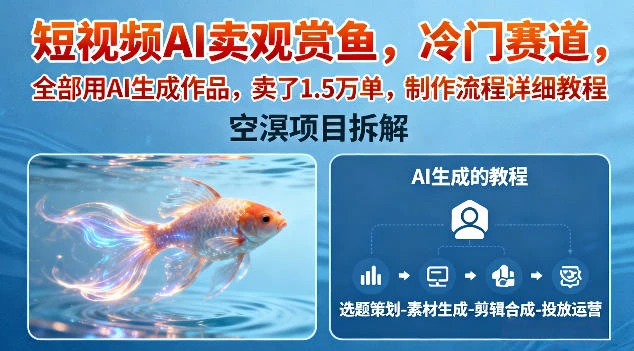 短视频AI卖观赏鱼,冷门赛道,全部用AI生成作品,卖了1.5W单,制作流程详细教程 短视频AI卖观赏鱼,冷门赛道,全部用AI生成作品,卖了1.5W单,制作流程详细教程