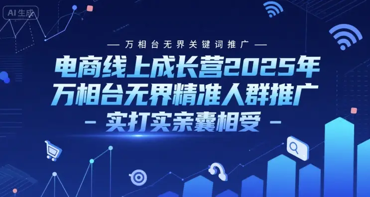 电商线上成长营2025年,万相台无界关键词推广-万相台无界精准人群推广-实打实亲囊相受 电商线上成长营2025年,万相台无界关键词推广-万相台无界精准人群推广-实打实亲囊相受