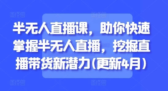 【精】半无人直播课,助你快速掌握半无人直播,挖掘直播带货新潜力(更新8月) 【精】半无人直播课,助你快速掌握半无人直播,挖掘直播带货新潜力(更新8月)