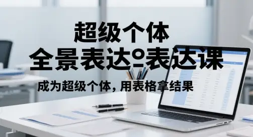 超级个体全景表达课,成为超级个体,用表格拿结果 超级个体全景表达课,成为超级个体,用表格拿结果