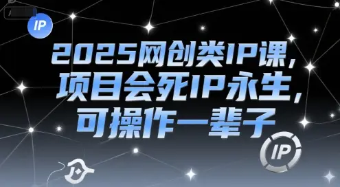 2025网创类IP课,项目会死IP永生,可操作一辈子 2025网创类IP课,项目会死IP永生,可操作一辈子