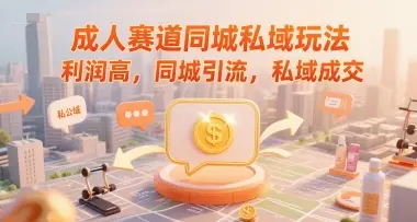 成人赛道同城私域玩法,利润高,同城引流,私域成交 成人赛道同城私域玩法,利润高,同城引流,私域成交