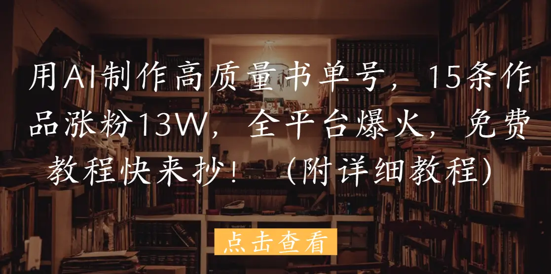 用AI制作高质量书单号,15条作品涨粉13W,全平台爆火,免费教程快来抄!(附详细教程) 用AI制作高质量书单号,15条作品涨粉13W,全平台爆火,免费教程快来抄!(附详细教程)