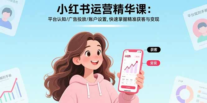【精】小红书运营精华课-更新:平台认知/广告投放/账户设置,快速掌握精准获客与变现 【精】小红书运营精华课-更新:平台认知/广告投放/账户设置,快速掌握精准获客与变现