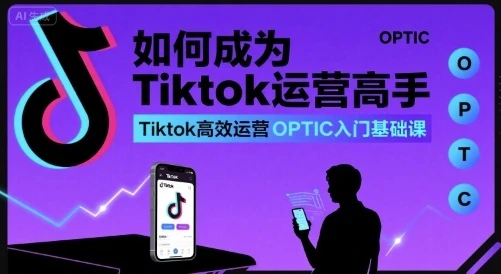 【精】如何成为Tiktok运营高手,Tiktok高效运营OPTIC入门基础课 【精】如何成为Tiktok运营高手,Tiktok高效运营OPTIC入门基础课