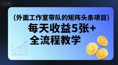 外面工作室带队的矩阵头条挂G项目，每天收益5张+，全流程教学【附全套工具】