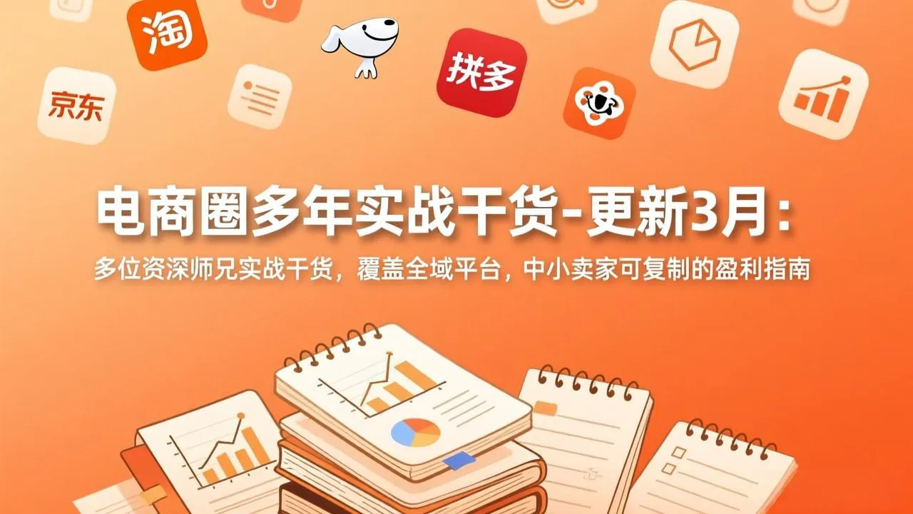 【精】电商圈多年实战干货-更新3月:多位资深师兄实战干货,覆盖全域平台,中小卖家可复制的盈利指南 【精】电商圈多年实战干货-更新3月:多位资深师兄实战干货,覆盖全域平台,中小卖家可复制的盈利指南