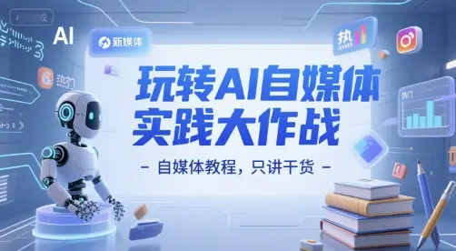 玩转AI自媒体实践大作战-自媒体教程,只讲干货 玩转AI自媒体实践大作战-自媒体教程,只讲干货