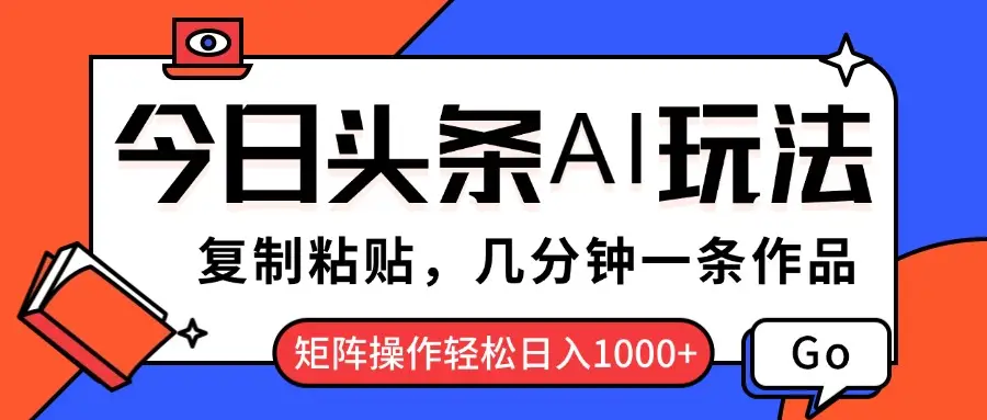 今日头条AI玩法,复制粘贴,几分钟一条作品,矩阵操作轻松日入1000+ 今日头条AI玩法,复制粘贴,几分钟一条作品,矩阵操作轻松日入1000+