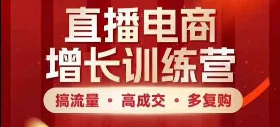 直播电商增长训练营,搞流量·高成交·多复购,快速上手有思路 直播电商增长训练营,搞流量·高成交·多复购,快速上手有思路