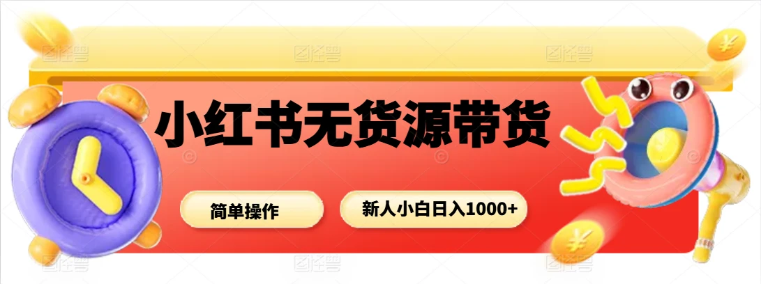 小红书无货源带货项目,新人小白日入1000+ 小红书无货源带货项目,新人小白日入1000+