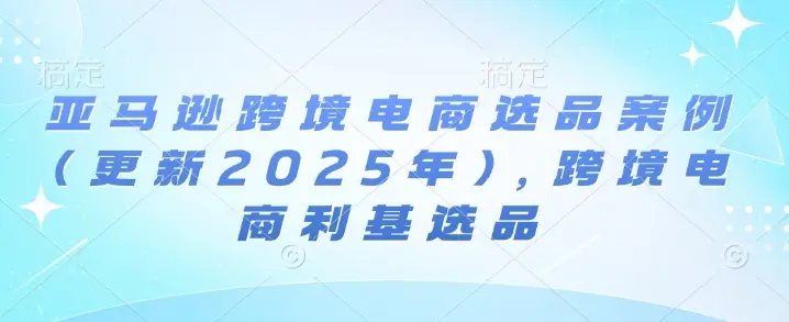 亚马逊跨境电商选品案例(更新2025年4月),跨境电商利基选品 亚马逊跨境电商选品案例(更新2025年4月),跨境电商利基选品