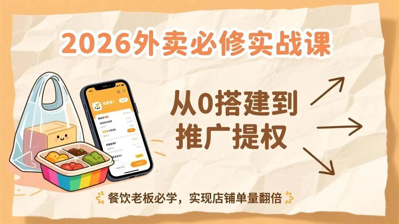 【精】2026外卖必修实战课：从0搭建到推广提权，餐饮老板必学，实现店铺单量翻倍