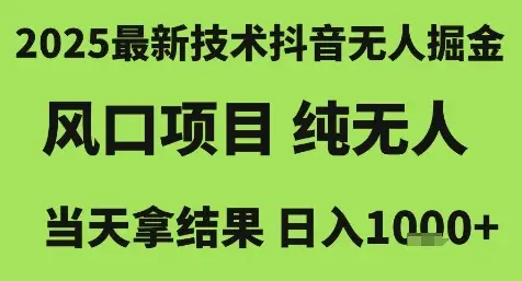 2025最新技术抖音无人掘金,风口项目,纯无人,当天拿结果日入1k+【揭秘】 2025最新技术抖音无人掘金,风口项目,纯无人,当天拿结果日入1k+【揭秘】
