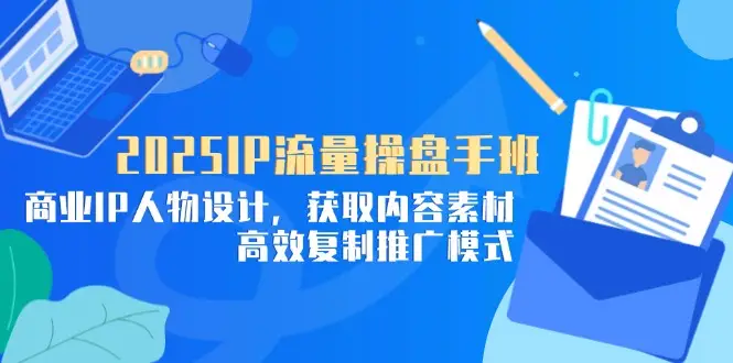 2025IP流量操盘手班,商业IP人物设计,获取内容素材,高效复制推广模式 2025IP流量操盘手班,商业IP人物设计,获取内容素材,高效复制推广模式