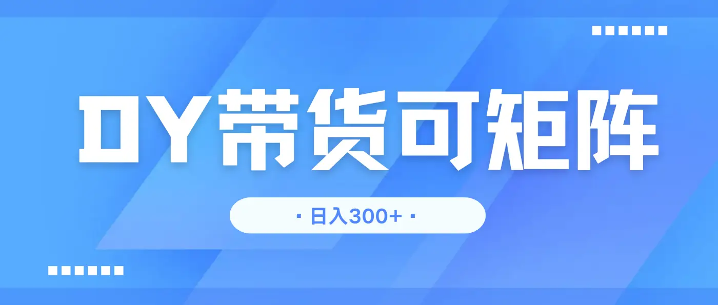 抖音带货，日入300＋矩阵无上限