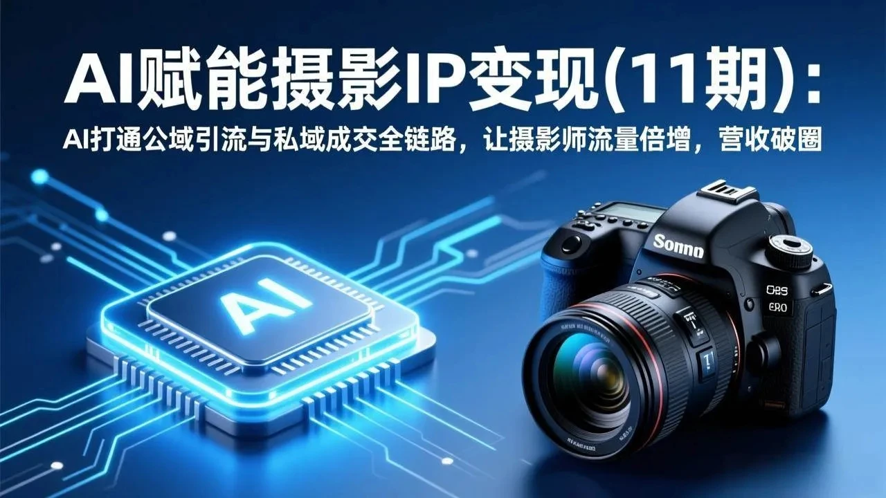 【精】AI赋能摄影IP变现(11期):AI打通公域引流与私域成交全链路,让摄影师流量倍增,营收破圈 【精】AI赋能摄影IP变现(11期):AI打通公域引流与私域成交全链路,让摄影师流量倍增,营收破圈