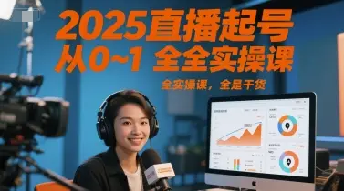 2025直播起号从0~1全实操课,全是干货 2025直播起号从0~1全实操课,全是干货