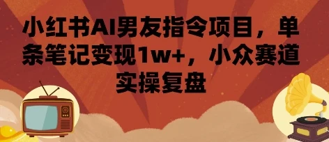 小红书AI男友指令项目,单条笔记变现1w+,小众赛道实操复盘 小红书AI男友指令项目,单条笔记变现1w+,小众赛道实操复盘