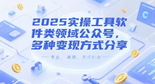 2025实操工具软件类领域公众号,多种变现方式分享 2025实操工具软件类领域公众号,多种变现方式分享