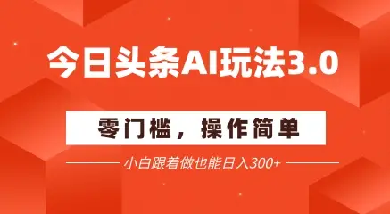 今日头条爆文玩法3.0 配合AI工具轻松矩阵 小白也能日入3张+ 今日头条爆文玩法3.0 配合AI工具轻松矩阵 小白也能日入3张+