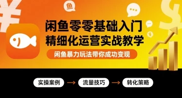 【精】闲鱼零基础入门精细化运营实战教学,闲鱼暴力玩法带你成功变现 【精】闲鱼零基础入门精细化运营实战教学,闲鱼暴力玩法带你成功变现