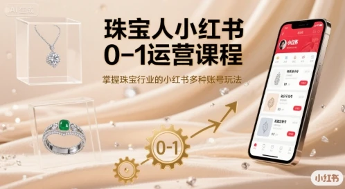 【精】珠宝人小红书0-1运营课程,掌握珠宝行业的小红书多种账号玩法 【精】珠宝人小红书0-1运营课程,掌握珠宝行业的小红书多种账号玩法