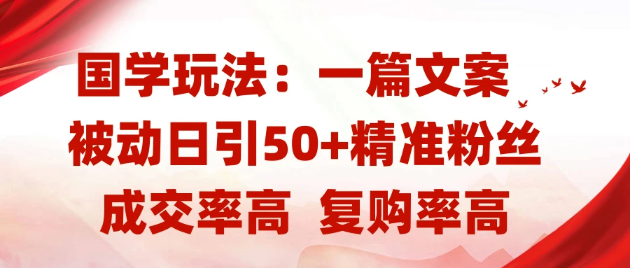 国学玩法：一篇文案 被动日引50+精准粉丝成交率高 复购率高