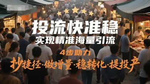 投流快准稳,实现精准海量引流,4步助力,抄捷径·做增量·稳转化·提投产 投流快准稳,实现精准海量引流,4步助力,抄捷径·做增量·稳转化·提投产