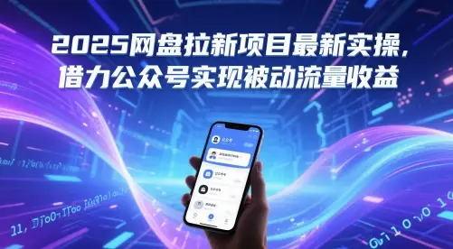 2025网盘拉新项目最新实操,借力公众号实现被动流量收益 2025网盘拉新项目最新实操,借力公众号实现被动流量收益