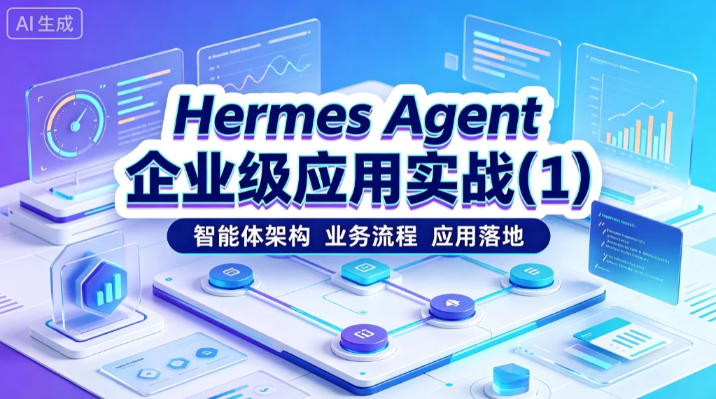 【精】Hermes Agent 企业级应用实战(1)智能体架构、 业务流程、应用落地