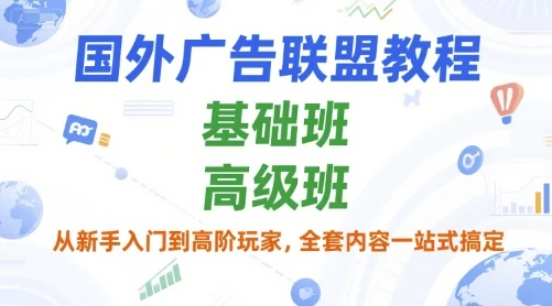 【精】国外广告联盟教程,基础班和高级班,从新手入门到高阶玩家,全套内容一站式搞定 【精】国外广告联盟教程,基础班和高级班,从新手入门到高阶玩家,全套内容一站式搞定