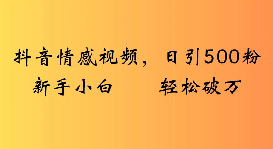 抖音情感视频,日引500粉新手小白轻松破万 抖音情感视频,日引500粉新手小白轻松破万