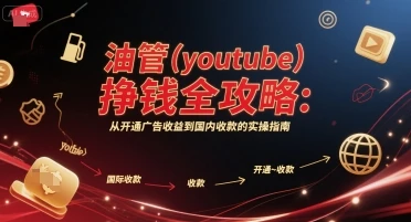 油管(youtube)挣钱全攻略:从开通广告收益到国内收款的实操指南 油管(youtube)挣钱全攻略:从开通广告收益到国内收款的实操指南