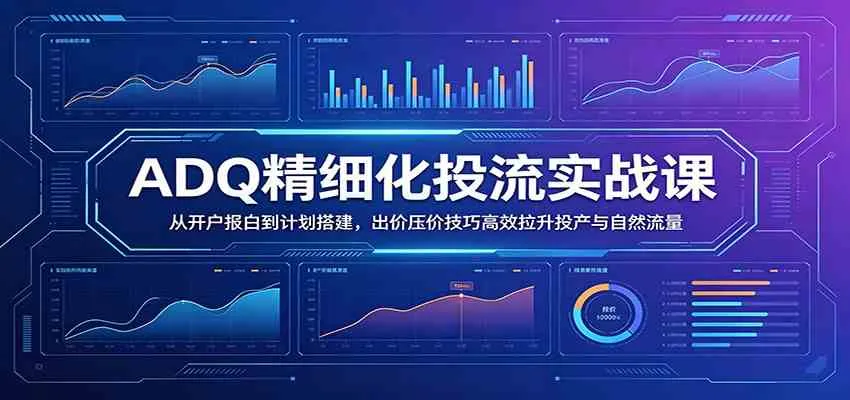 【精】ADQ精细化投流实战课:从开户报白到计划搭建,出价压价技巧高效拉升投产与自然流量 【精】ADQ精细化投流实战课:从开户报白到计划搭建,出价压价技巧高效拉升投产与自然流量