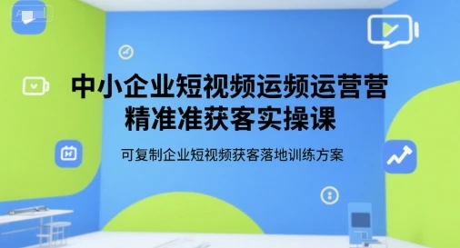【精】中小企业短视频运营精准获客实操课,可复制企业短视频获客落地训练方案 【精】中小企业短视频运营精准获客实操课,可复制企业短视频获客落地训练方案