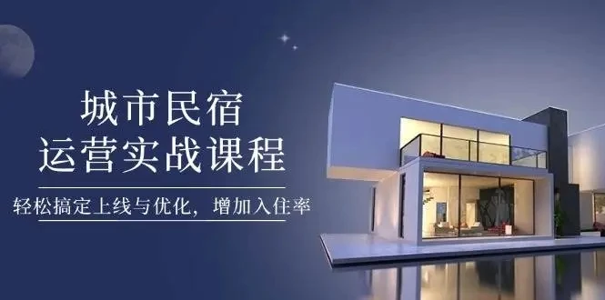 【精】城市民宿运营实战课程,轻松搞定上线与优化,增加入住率 【精】城市民宿运营实战课程,轻松搞定上线与优化,增加入住率
